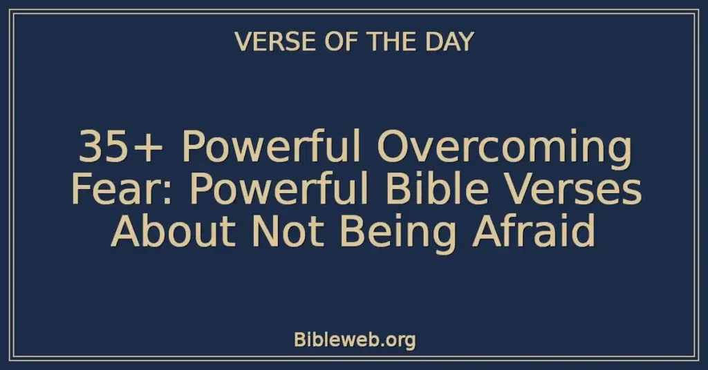 35+ Powerful Overcoming Fear: Powerful Bible Verses About Not Being Afraid