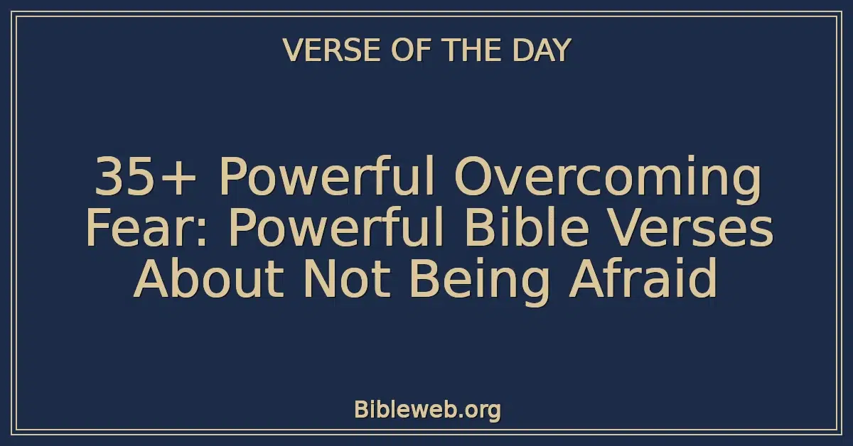 35+ Powerful Overcoming Fear: Powerful Bible Verses About Not Being Afraid