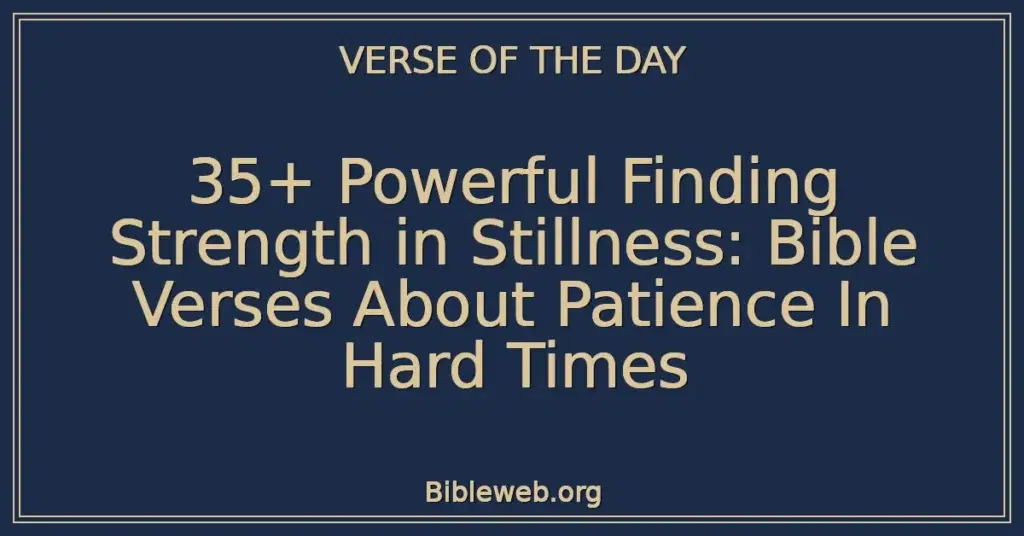 35+ Powerful Finding Strength in Stillness: Bible Verses About Patience In Hard Times