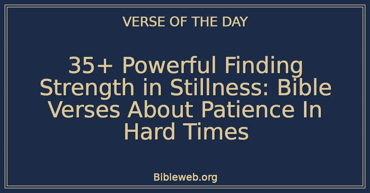35+ Powerful Finding Strength in Stillness: Bible Verses About Patience In Hard Times