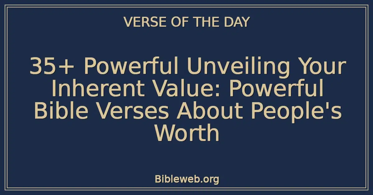 35+ Powerful Unveiling Your Inherent Value: Powerful Bible Verses About People's Worth