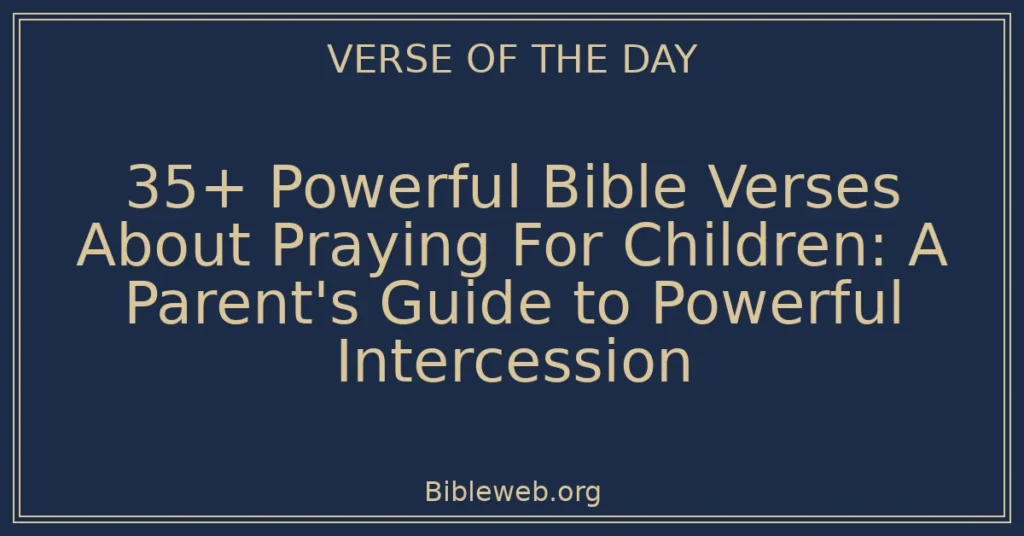 35+ Powerful Bible Verses About Praying For Children: A Parent's Guide to Powerful Intercession