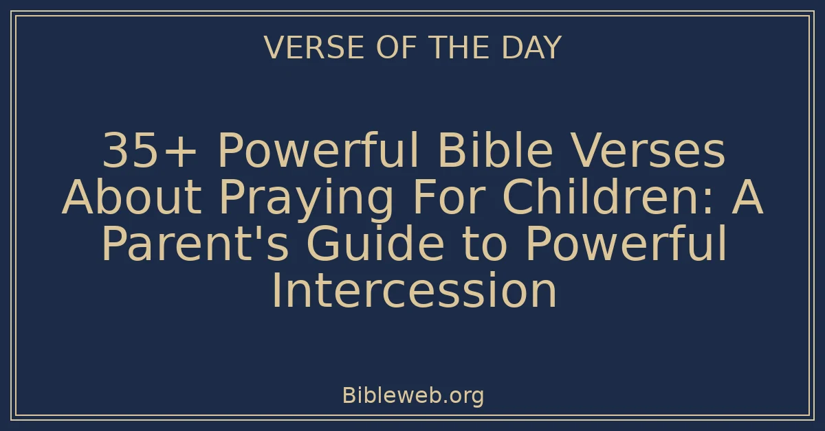 35+ Powerful Bible Verses About Praying For Children: A Parent's Guide to Powerful Intercession