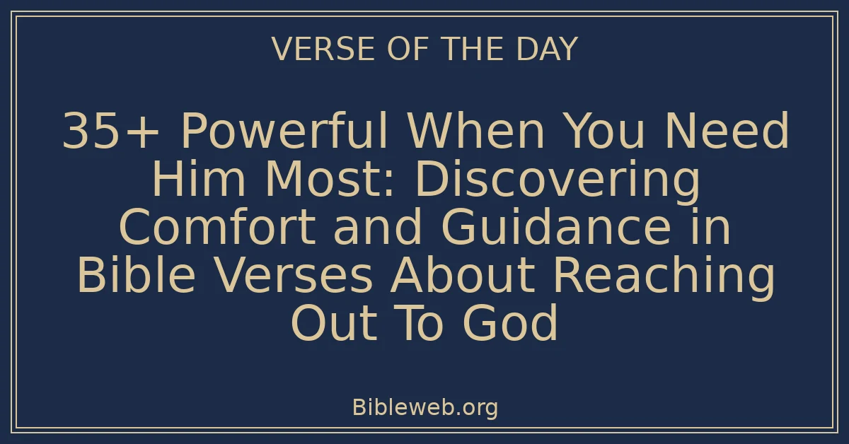 35+ Powerful When You Need Him Most: Discovering Comfort and Guidance in Bible Verses About Reaching Out To God