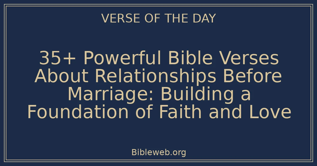 35+ Powerful Bible Verses About Relationships Before Marriage: Building a Foundation of Faith and Love