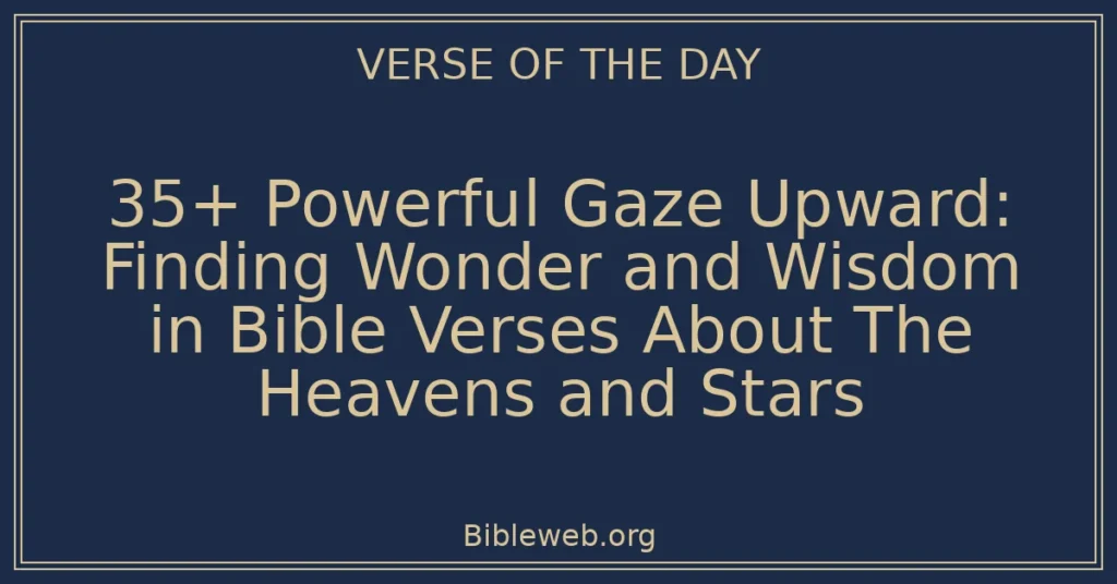 35+ Powerful Gaze Upward: Finding Wonder and Wisdom in Bible Verses About The Heavens and Stars