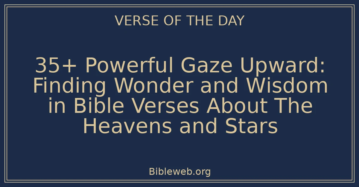 35+ Powerful Gaze Upward: Finding Wonder and Wisdom in Bible Verses About The Heavens and Stars