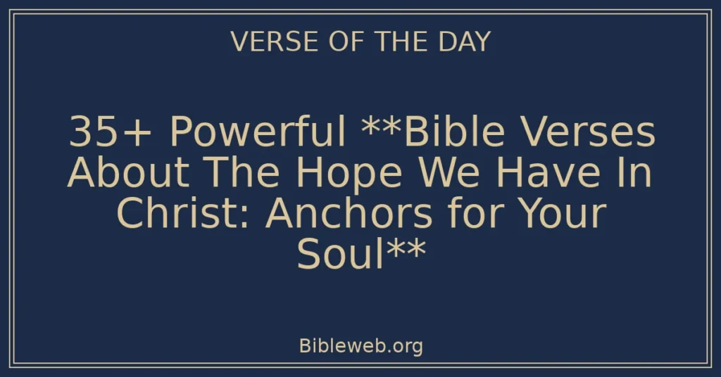 35+ Powerful **Bible Verses About The Hope We Have In Christ: Anchors for Your Soul**