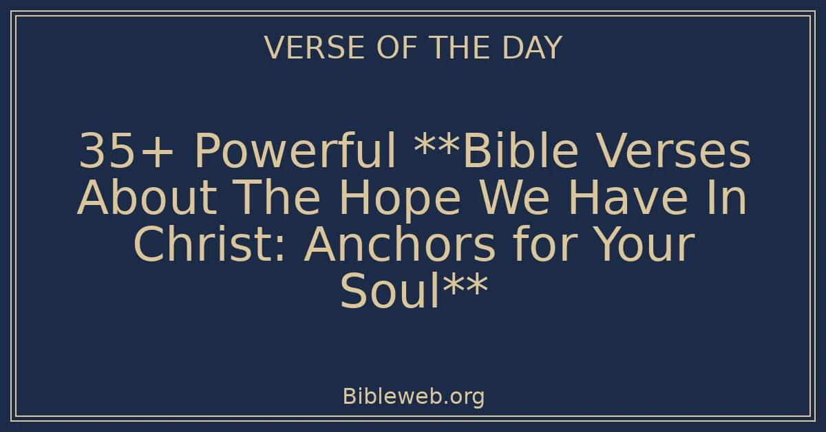 35+ Powerful **Bible Verses About The Hope We Have In Christ: Anchors for Your Soul**