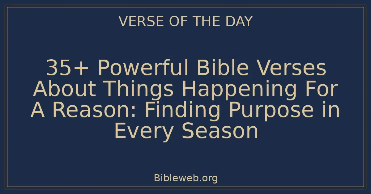 35+ Powerful Bible Verses About Things Happening For A Reason: Finding Purpose in Every Season