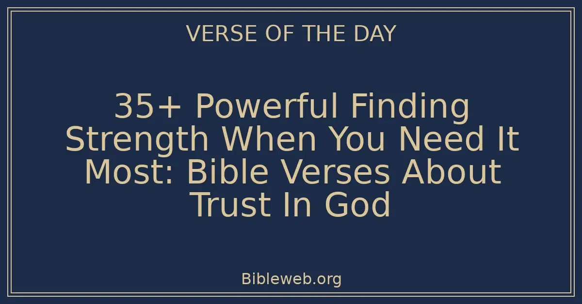 35+ Powerful Finding Strength When You Need It Most: Bible Verses About Trust In God