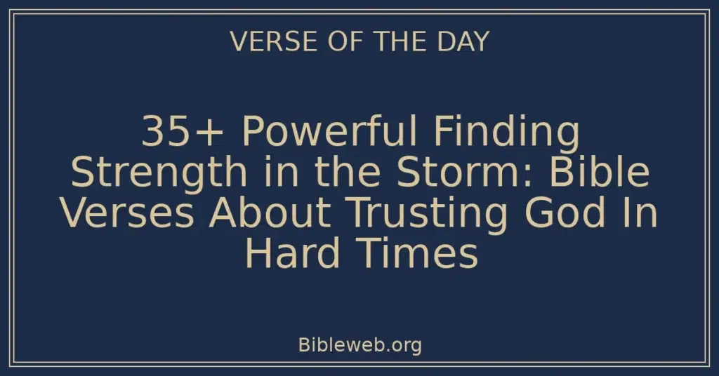 35+ Powerful Finding Strength in the Storm: Bible Verses About Trusting God In Hard Times