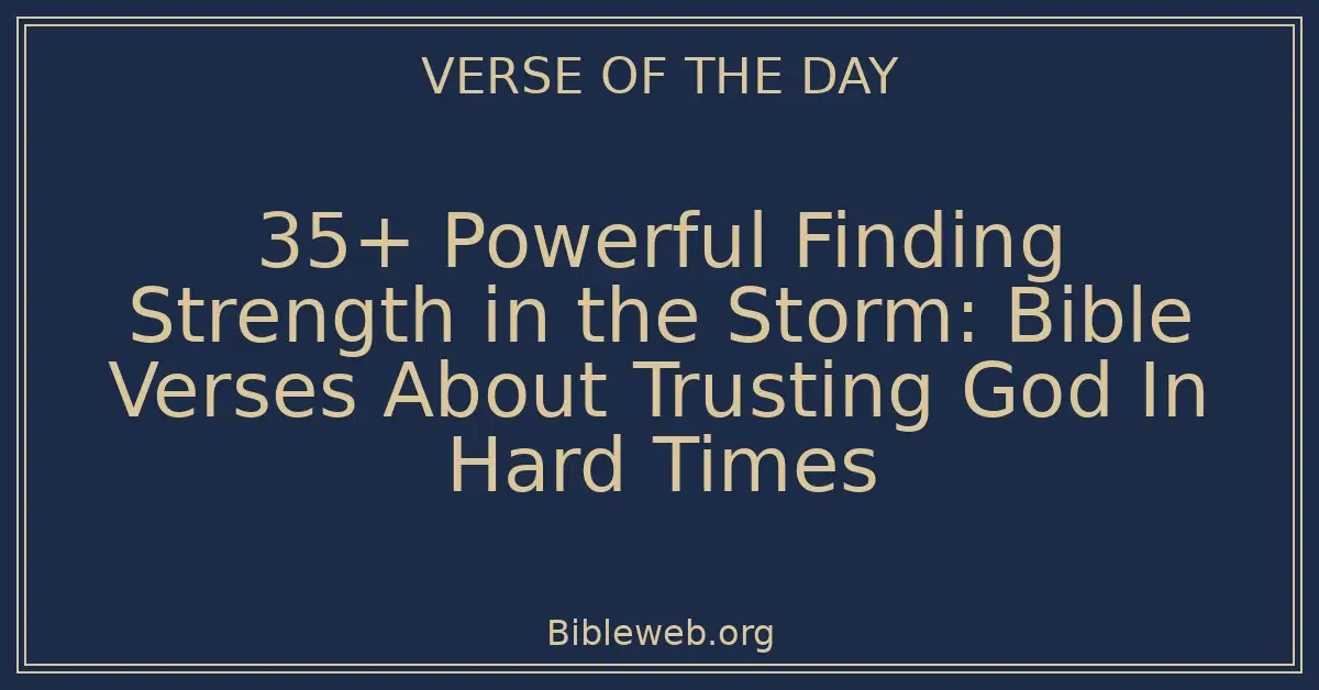 35+ Powerful Finding Strength in the Storm: Bible Verses About Trusting God In Hard Times