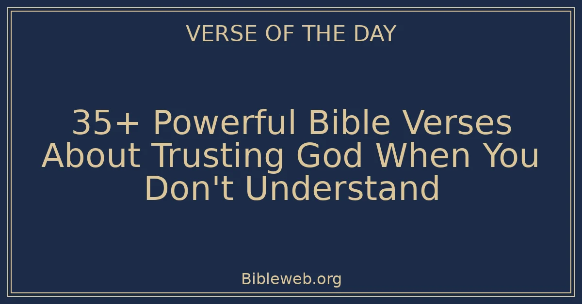 35+ Powerful Bible Verses About Trusting God When You Don't Understand