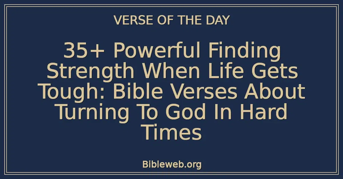 35+ Powerful Finding Strength When Life Gets Tough: Bible Verses About Turning To God In Hard Times