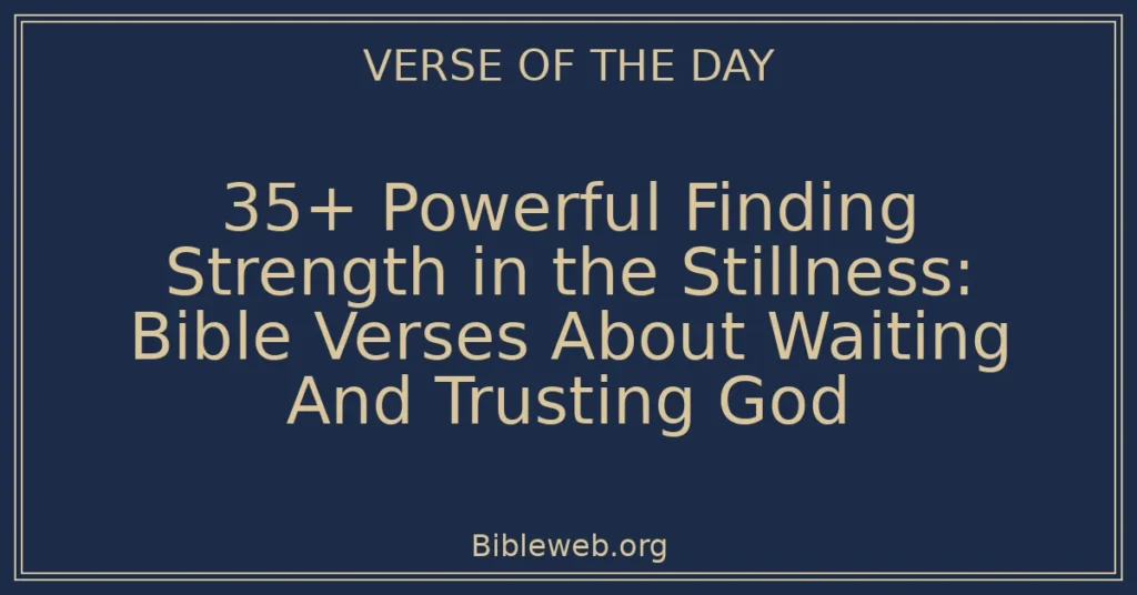 35+ Powerful Finding Strength in the Stillness: Bible Verses About Waiting And Trusting God