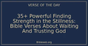 35+ Powerful Finding Strength in the Stillness: Bible Verses About Waiting And Trusting God