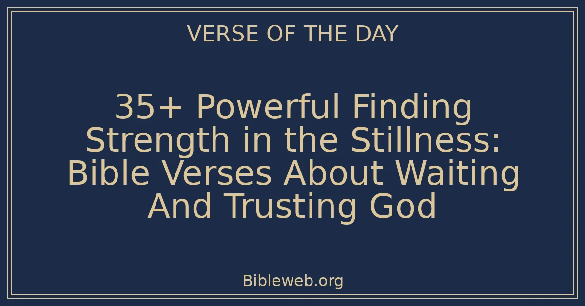 35+ Powerful Finding Strength in the Stillness: Bible Verses About Waiting And Trusting God