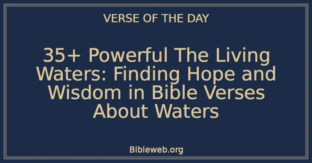 35+ Powerful The Living Waters: Finding Hope and Wisdom in Bible Verses About Waters