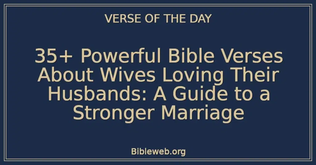 35+ Powerful Bible Verses About Wives Loving Their Husbands: A Guide to a Stronger Marriage