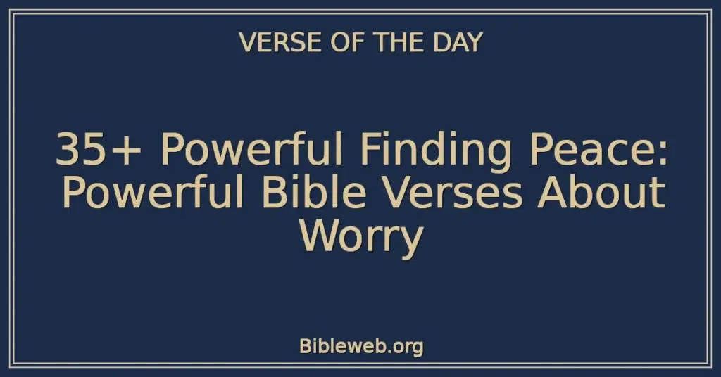 35+ Powerful Finding Peace: Powerful Bible Verses About Worry