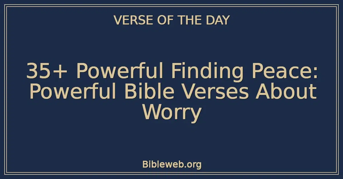 35+ Powerful Finding Peace: Powerful Bible Verses About Worry