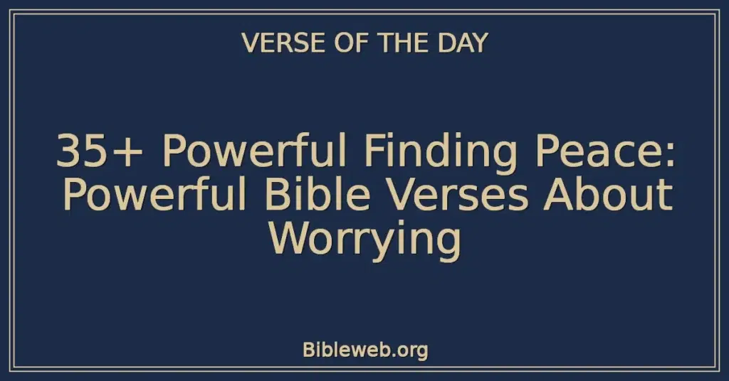 35+ Powerful Finding Peace: Powerful Bible Verses About Worrying