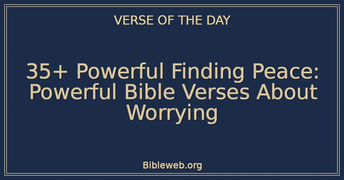 35+ Powerful Finding Peace: Powerful Bible Verses About Worrying