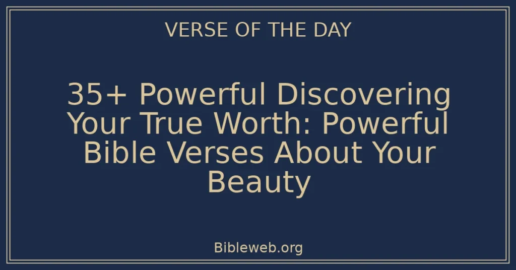 35+ Powerful Discovering Your True Worth: Powerful Bible Verses About Your Beauty