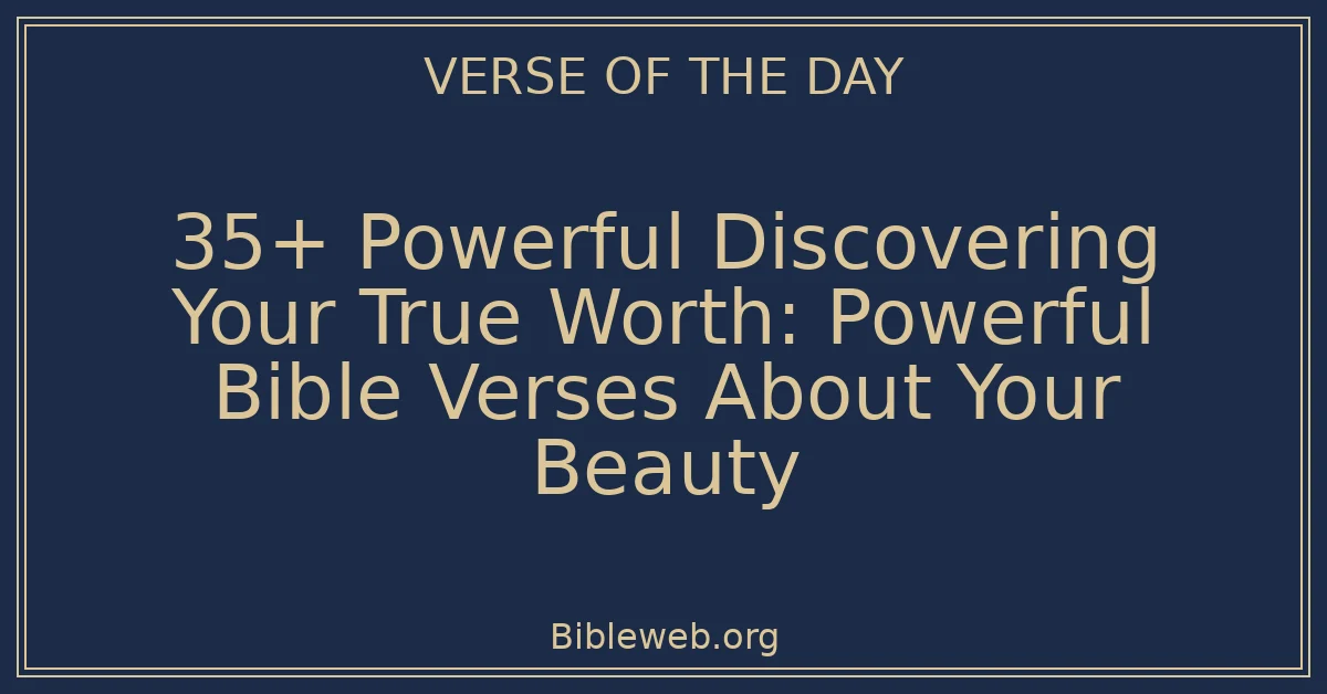 35+ Powerful Discovering Your True Worth: Powerful Bible Verses About Your Beauty