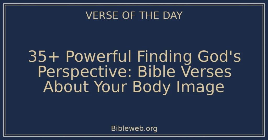 35+ Powerful Finding God's Perspective: Bible Verses About Your Body Image