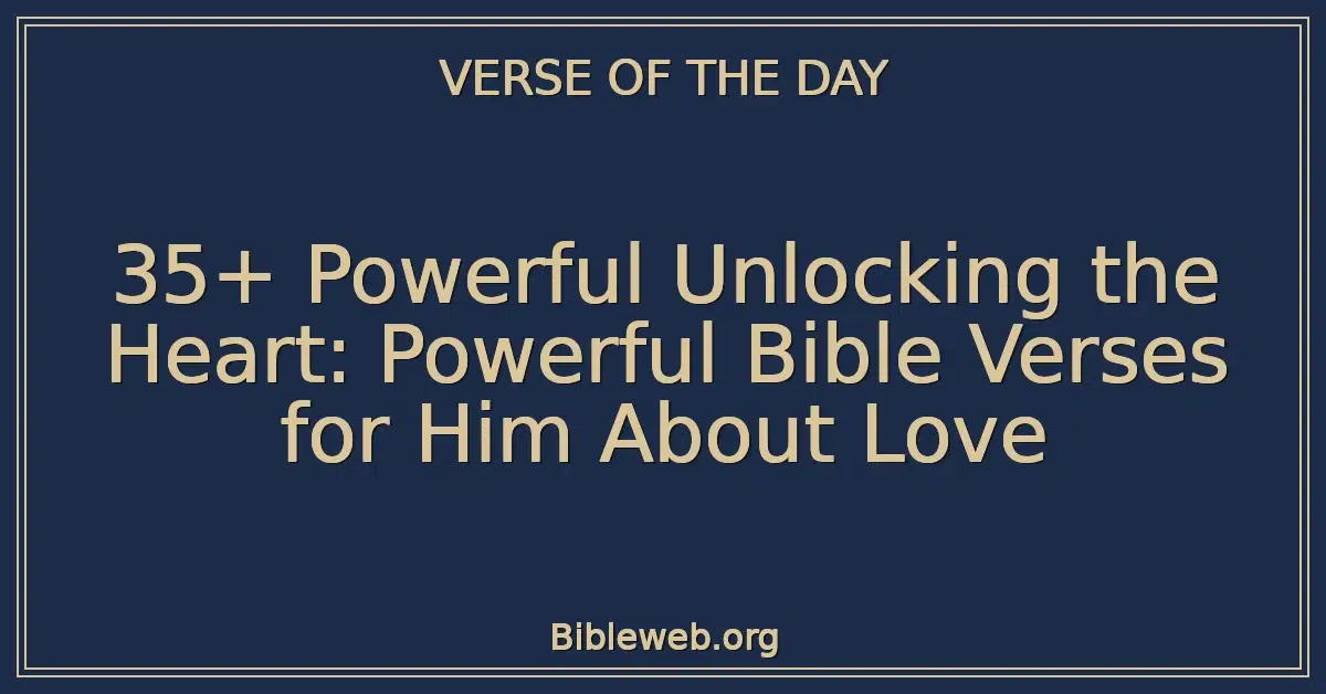 35+ Powerful Unlocking the Heart: Powerful Bible Verses for Him About Love