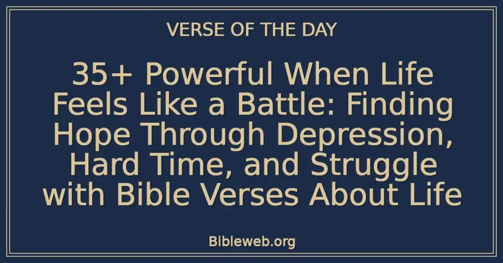35+ Powerful When Life Feels Like a Battle: Finding Hope Through Depression, Hard Time, and Struggle with Bible Verses About Life