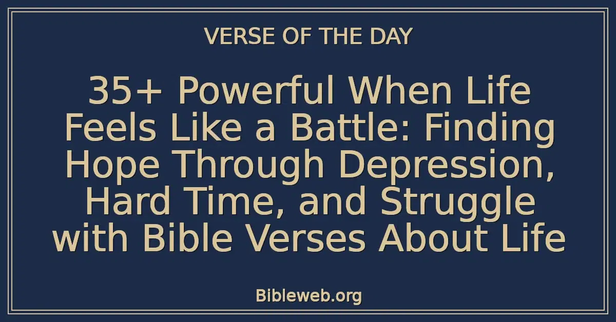 35+ Powerful When Life Feels Like a Battle: Finding Hope Through Depression, Hard Time, and Struggle with Bible Verses About Life