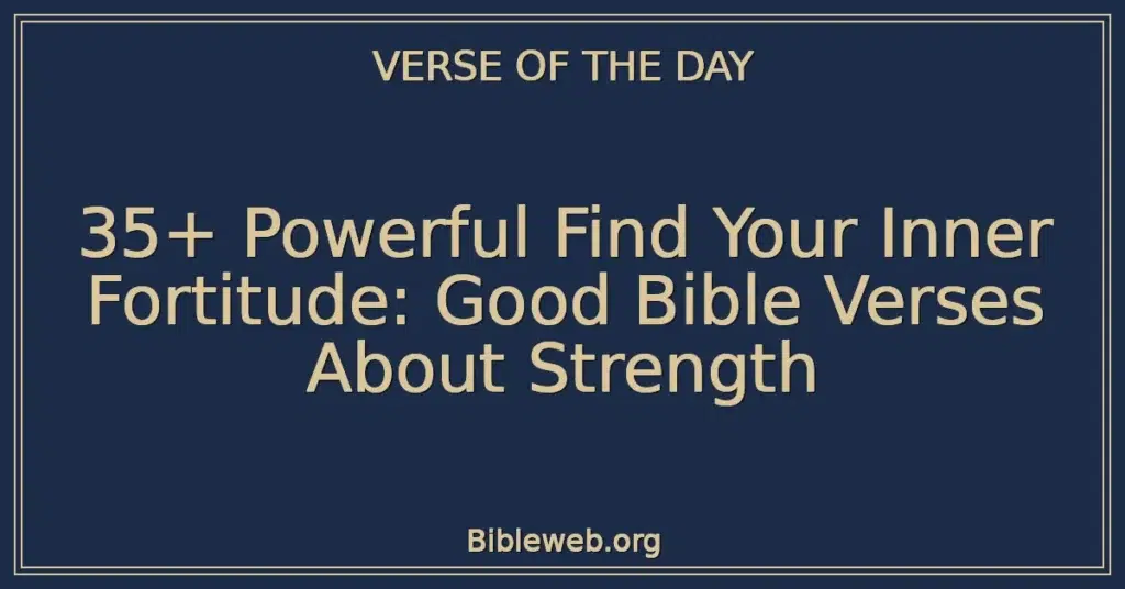 35+ Powerful Find Your Inner Fortitude: Good Bible Verses About Strength