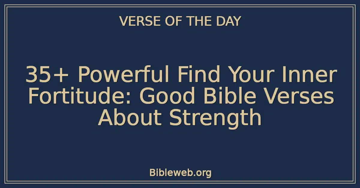 35+ Powerful Find Your Inner Fortitude: Good Bible Verses About Strength