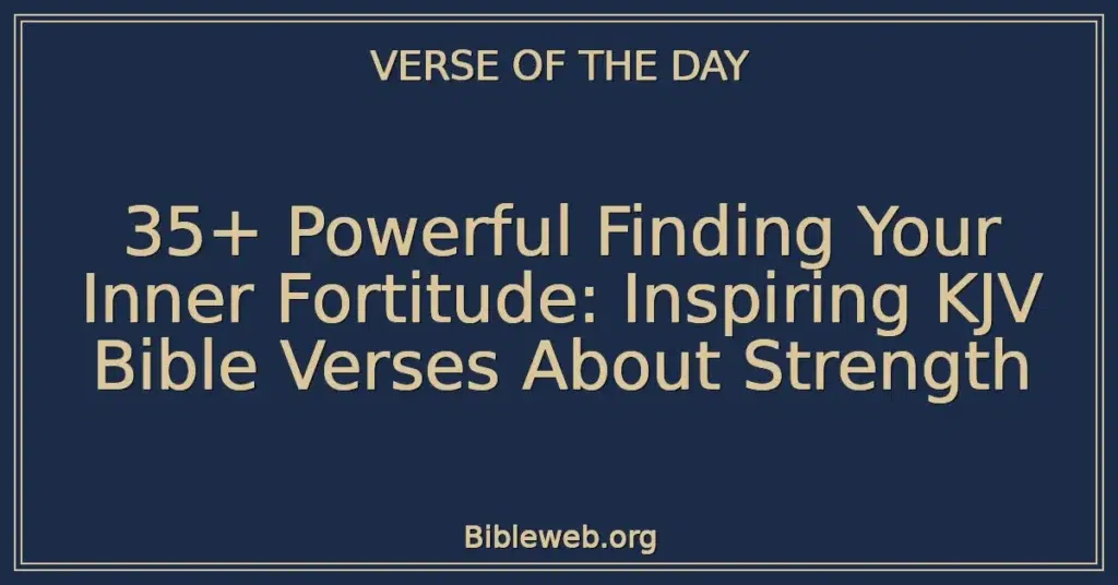 35+ Powerful Finding Your Inner Fortitude: Inspiring KJV Bible Verses About Strength