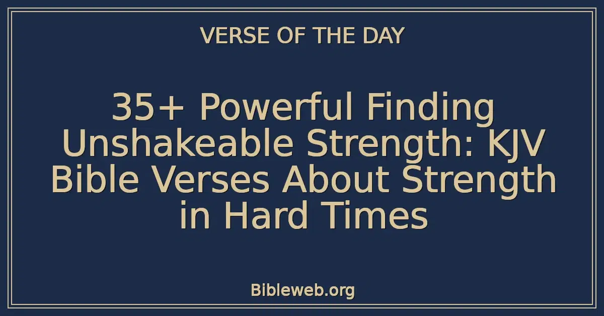 35+ Powerful Finding Unshakeable Strength: KJV Bible Verses About Strength in Hard Times