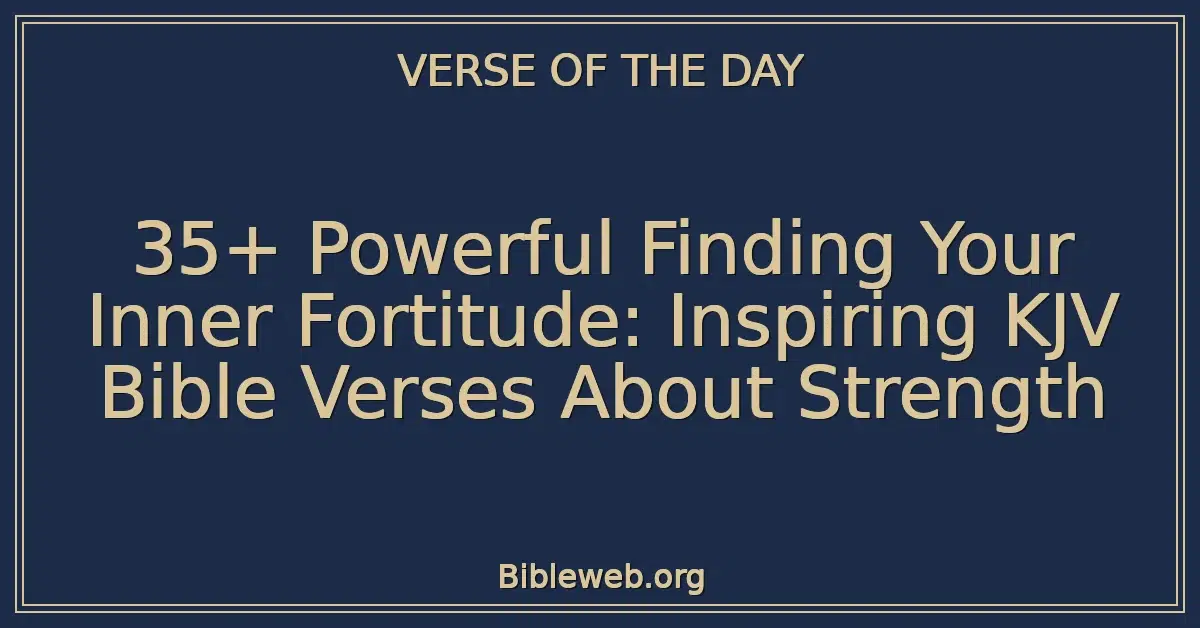 35+ Powerful Finding Your Inner Fortitude: Inspiring KJV Bible Verses About Strength