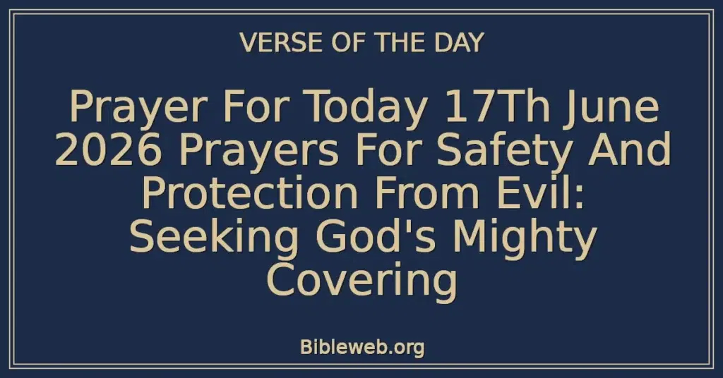 Prayer For Today 17Th June 2026 Prayers For Safety And Protection From Evil: Seeking God's Mighty Covering