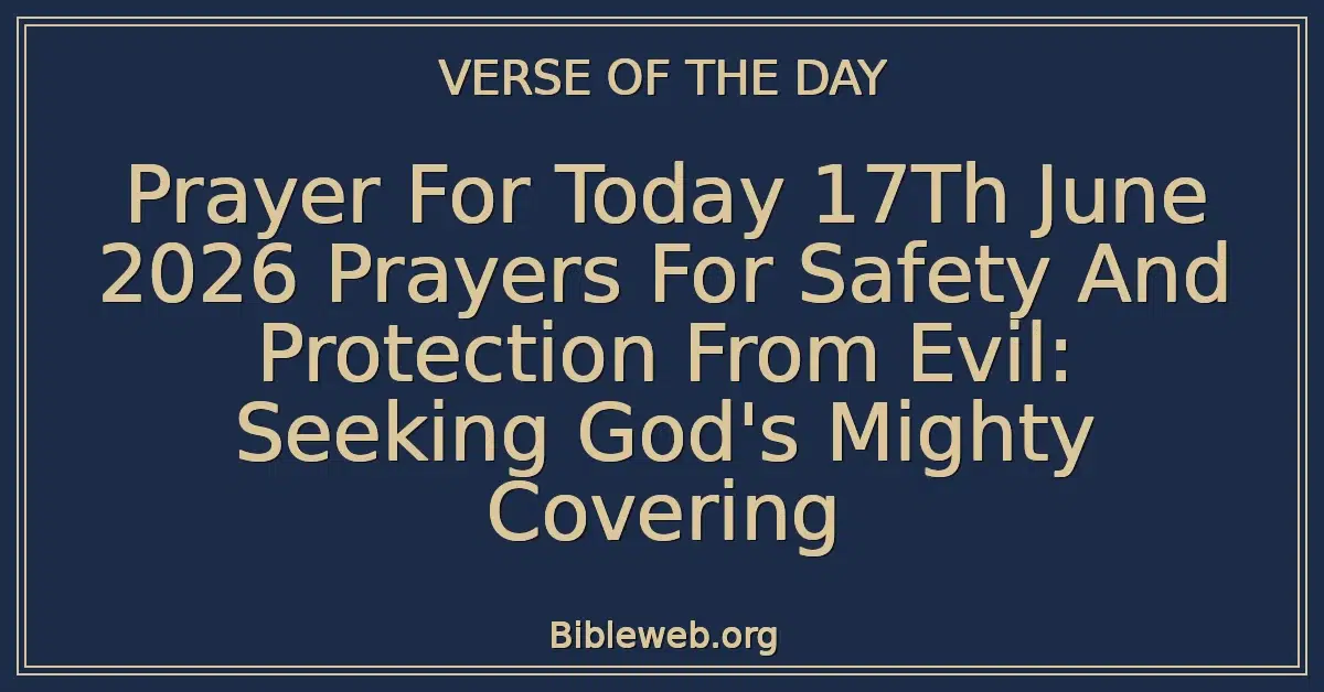 Prayer For Today 17Th June 2026 Prayers For Safety And Protection From Evil: Seeking God's Mighty Covering