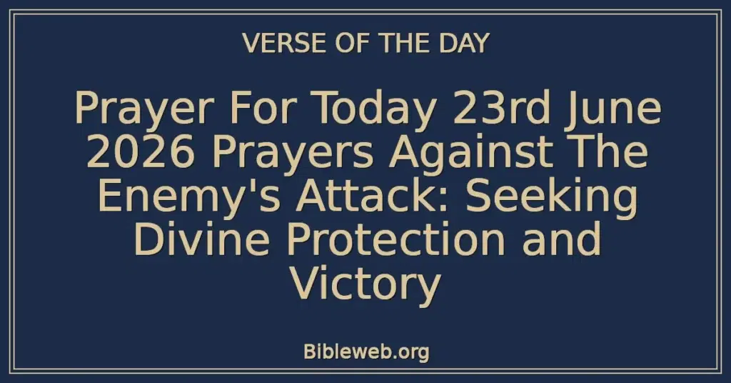 Prayer For Today 23rd June 2026 Prayers Against The Enemy's Attack: Seeking Divine Protection and Victory
