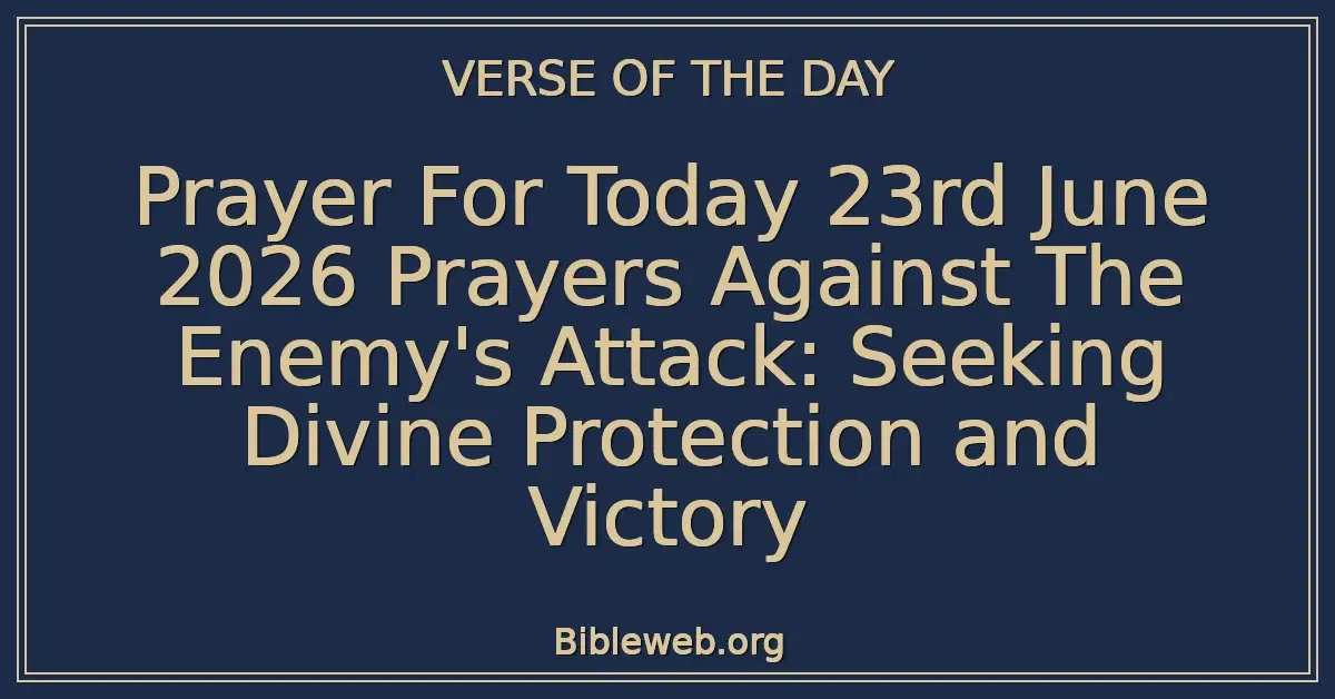 Prayer For Today 23rd June 2026 Prayers Against The Enemy's Attack: Seeking Divine Protection and Victory