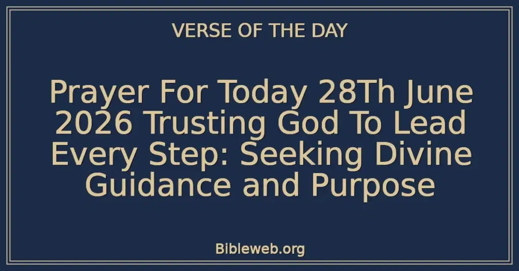 Prayer For Today 28Th June 2026 Trusting God To Lead Every Step: Seeking Divine Guidance and Purpose