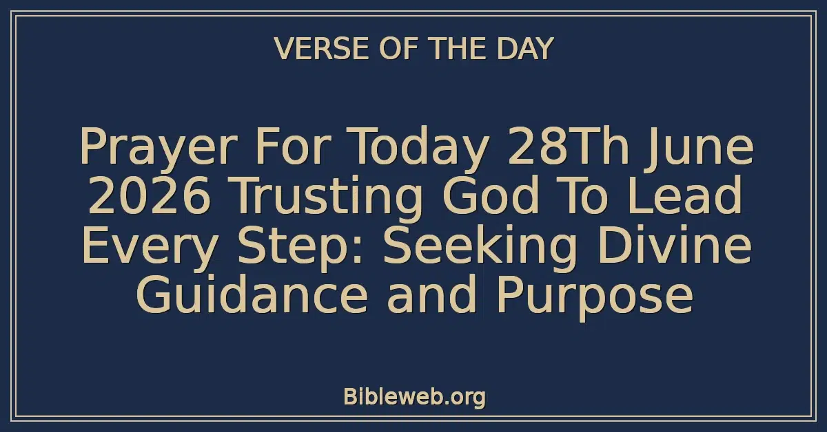 Prayer For Today 28Th June 2026 Trusting God To Lead Every Step: Seeking Divine Guidance and Purpose
