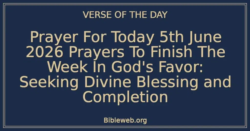 Prayer For Today 5th June 2026 Prayers To Finish The Week In God's Favor: Seeking Divine Blessing and Completion