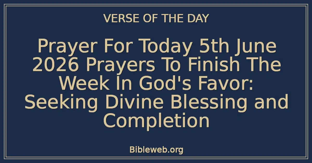 Prayer For Today 5th June 2026 Prayers To Finish The Week In God's Favor: Seeking Divine Blessing and Completion