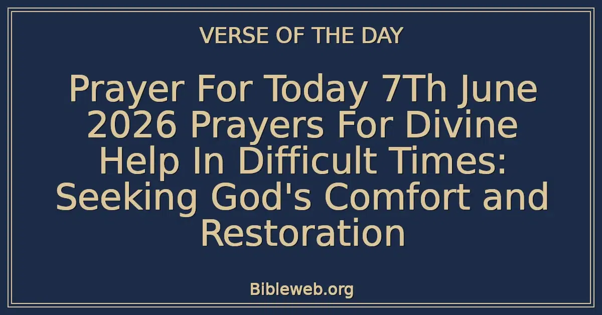 Prayer For Today 7Th June 2026 Prayers For Divine Help In Difficult Times: Seeking God's Comfort and Restoration