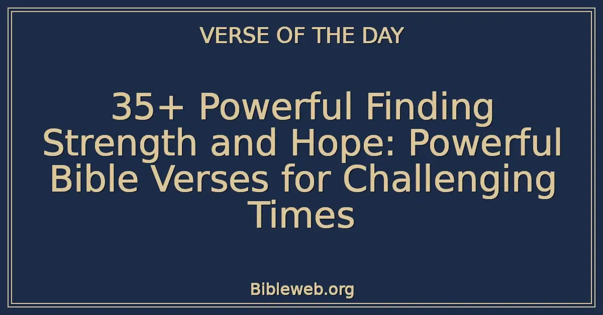 35+ Powerful Finding Strength and Hope: Powerful Bible Verses for Challenging Times