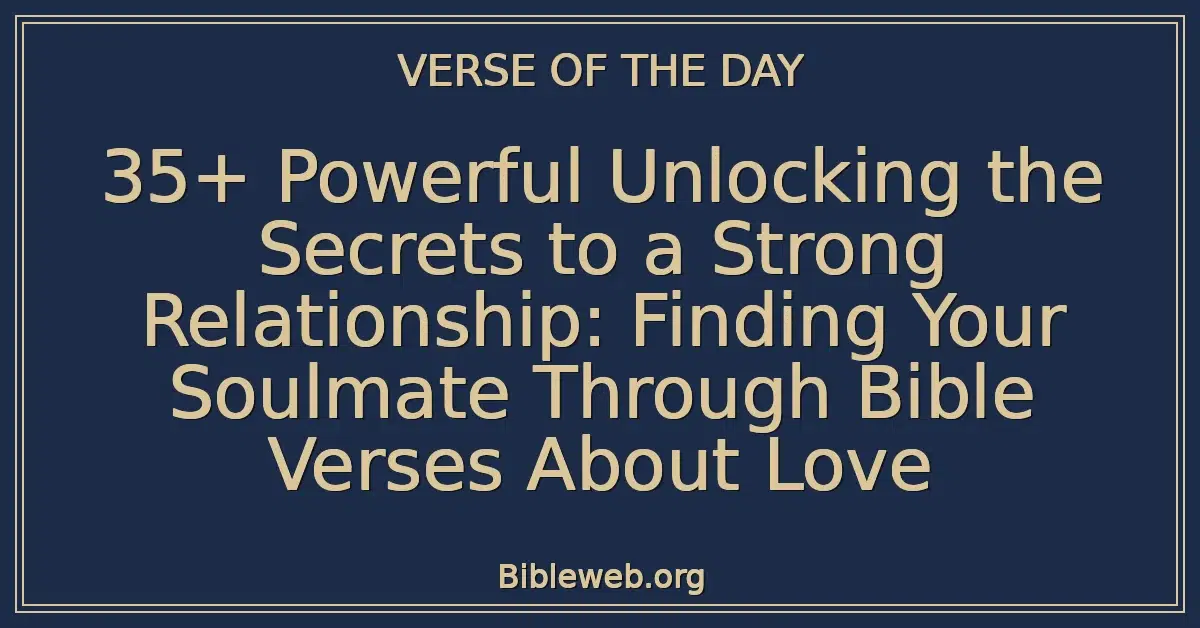 35+ Powerful Unlocking the Secrets to a Strong Relationship: Finding Your Soulmate Through Bible Verses About Love